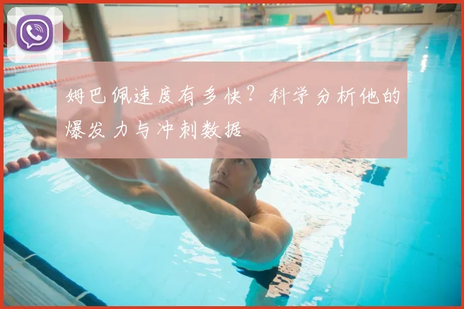 姆巴佩速度有多快?科学分析他的爆发力与冲刺数据