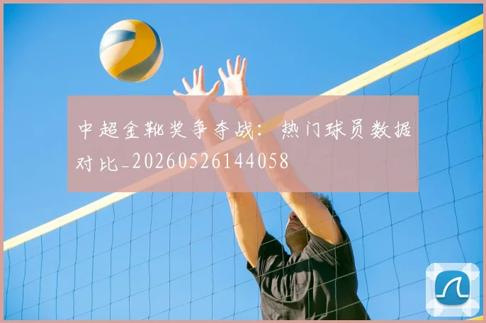 中超金靴奖争夺战：热门球员数据对比_20260526144058