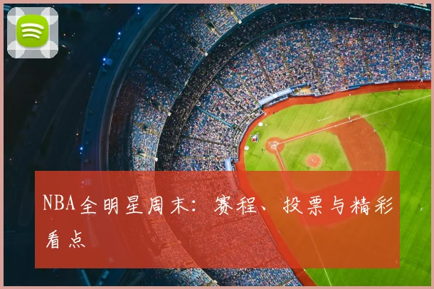 NBA全明星周末：赛程、投票与精彩看点