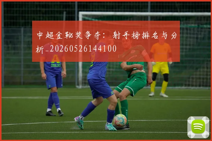 中超金靴奖争夺：射手榜排名与分析_20260526144100