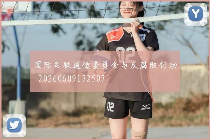 国际足联道德委员会与反腐败行动_20260609132507