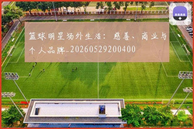 篮球明星场外生活:慈善、商业与个人品牌_20260529200400