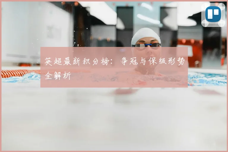 英超最新积分榜：争冠与保级形势全解析
