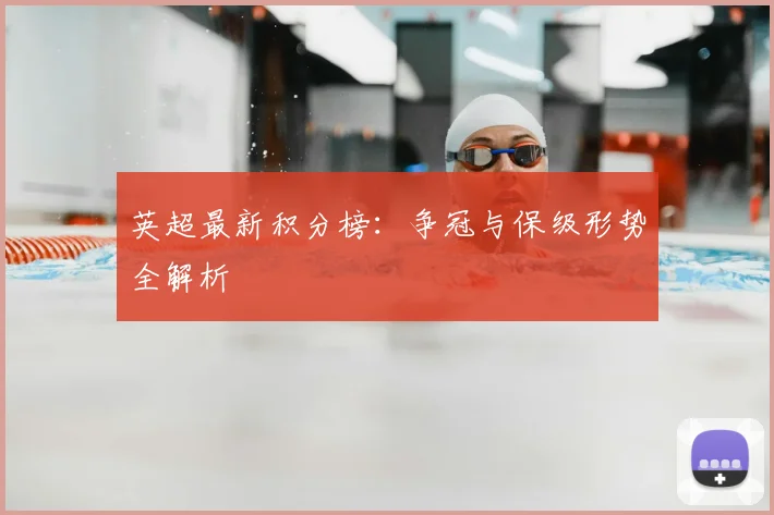 英超最新积分榜：争冠与保级形势全解析