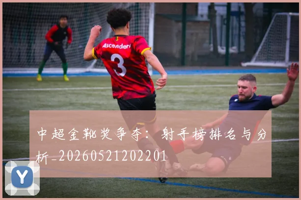 中超金靴奖争夺:射手榜排名与分析_20260521202201