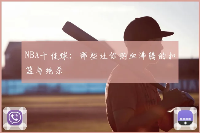 NBA十佳球:那些让你热血沸腾的扣篮与绝杀