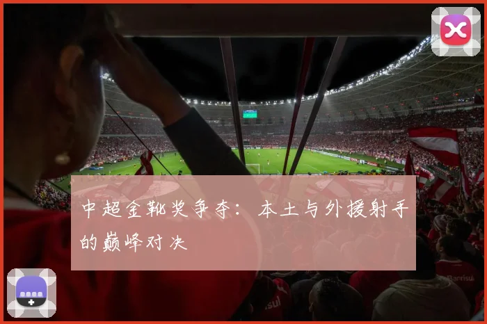 中超金靴奖争夺：本土与外援射手的巅峰对决