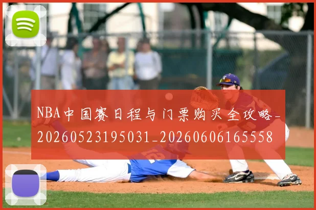 NBA中国赛日程与门票购买全攻略_20260523195031_20260606165558