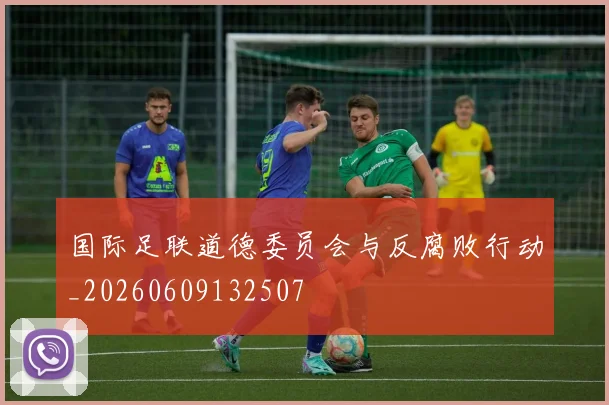 国际足联道德委员会与反腐败行动_20260609132507
