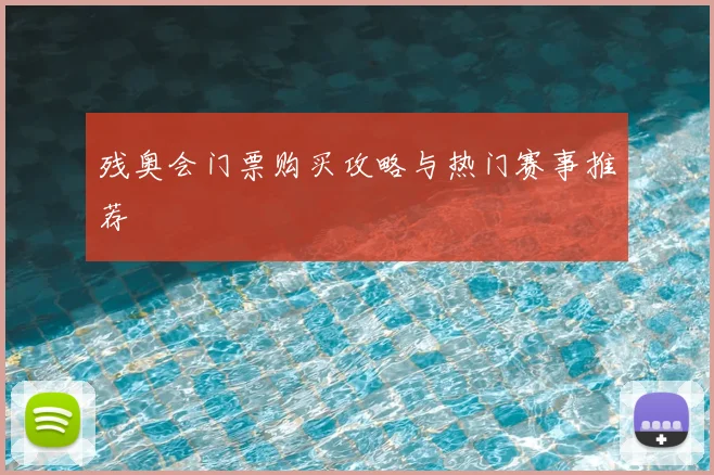 残奥会门票购买攻略与热门赛事推荐