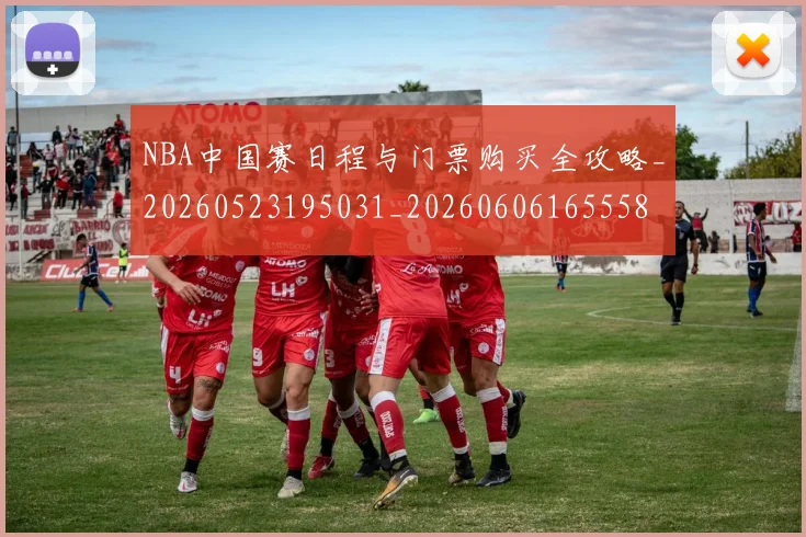 NBA中国赛日程与门票购买全攻略_20260523195031_20260606165558
