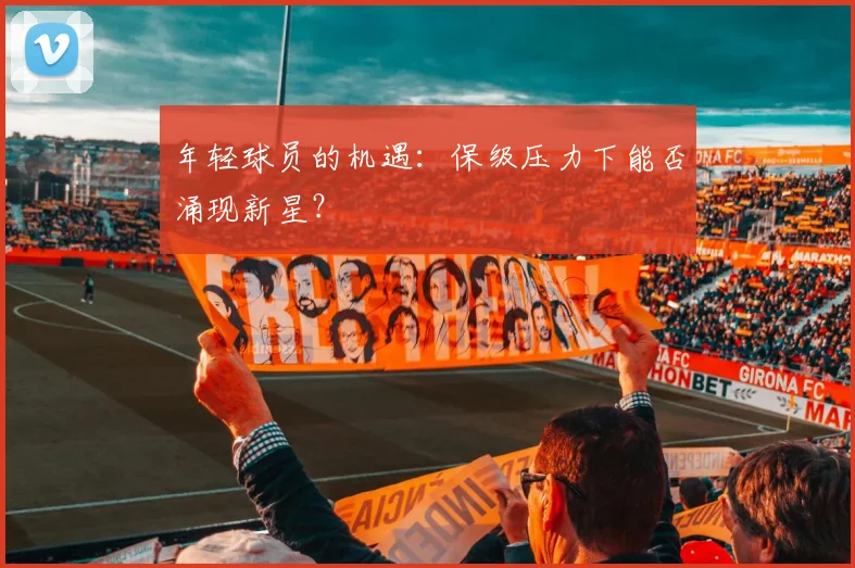 年轻球员的机遇:保级压力下能否涌现新星?